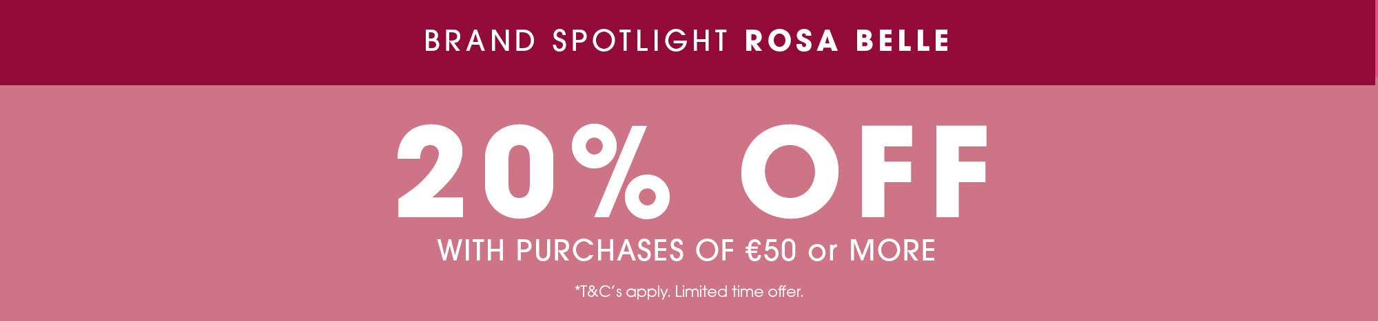 Promotional banner with a dark pink header reading 'BRAND SPOTLIGHT ROSA BELLE' and large white text on a dusty pink background stating '20% OFF WITH PURCHASES of €50 or MORE'.